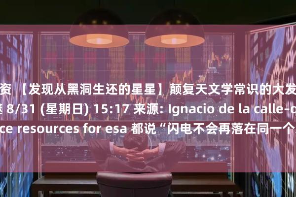 博远配资 【发现从黑洞生还的星星】颠复天文学常识的大发现，但又被捕获吞噬 8/31 (星期日) 15:17 来源: Ignacio de la calle–quasar science resources for esa 都说“闪电不会再落在同一个地方”，但黑洞似乎不一样。 由特