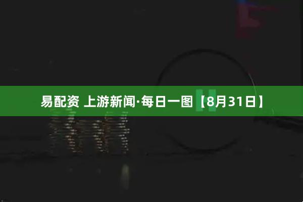 易配资 上游新闻·每日一图【8月31日】