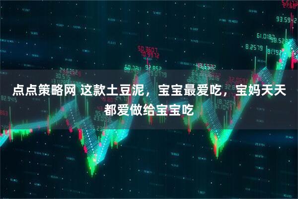 点点策略网 这款土豆泥，宝宝最爱吃，宝妈天天都爱做给宝宝吃