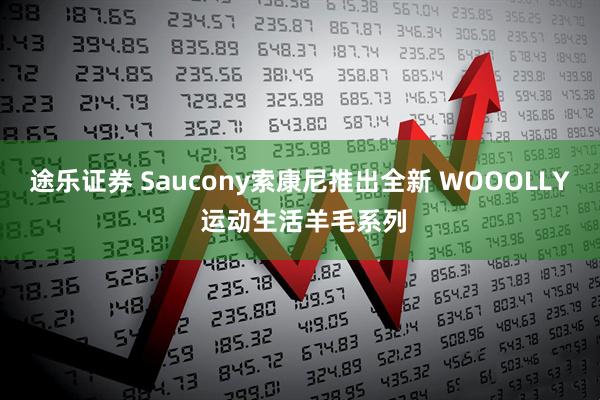 途乐证券 Saucony索康尼推出全新 WOOOLLY 运动生活羊毛系列