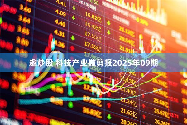 趣炒股 科技产业微剪报2025年09期