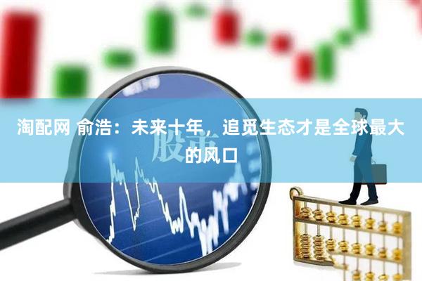 淘配网 俞浩：未来十年，追觅生态才是全球最大的风口